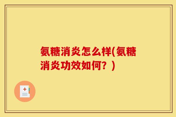 氨糖消炎怎么样(氨糖消炎功效如何？)