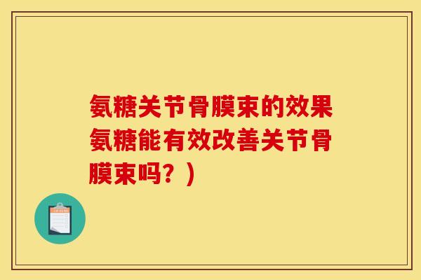 氨糖关节骨膜束的效果氨糖能有效改善关节骨膜束吗？)
