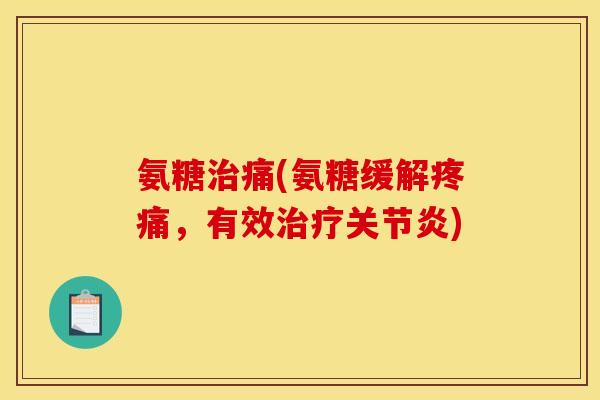 氨糖治痛(氨糖缓解疼痛，有效治疗关节炎)