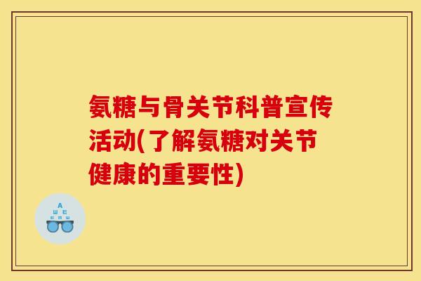 氨糖与骨关节科普宣传活动(了解氨糖对关节健康的重要性)