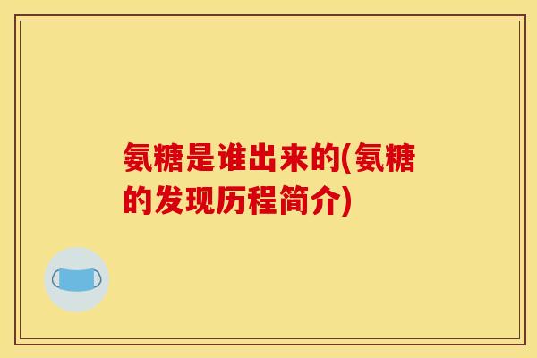 氨糖是谁出来的(氨糖的发现历程简介)
