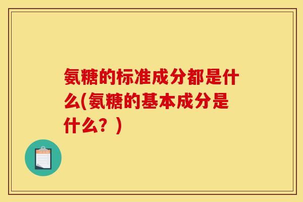 氨糖的标准成分都是什么(氨糖的基本成分是什么？)
