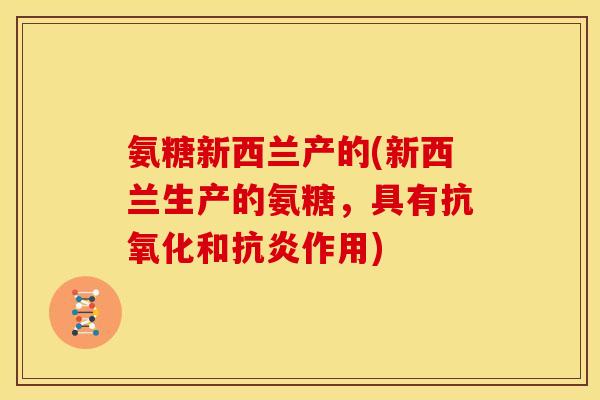 氨糖新西兰产的(新西兰生产的氨糖，具有抗氧化和抗炎作用)