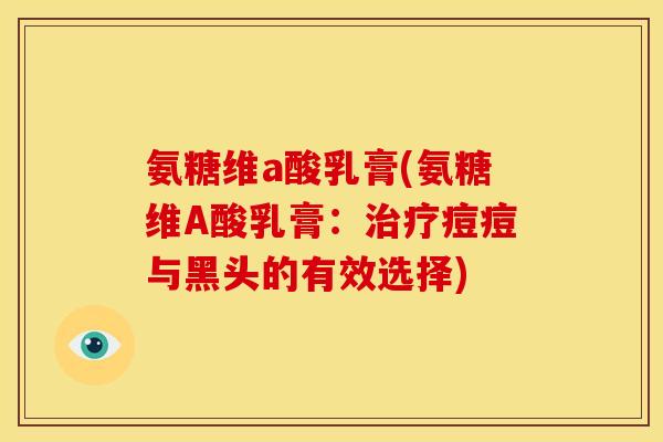 氨糖维a酸乳膏(氨糖维A酸乳膏：治疗痘痘与黑头的有效选择)