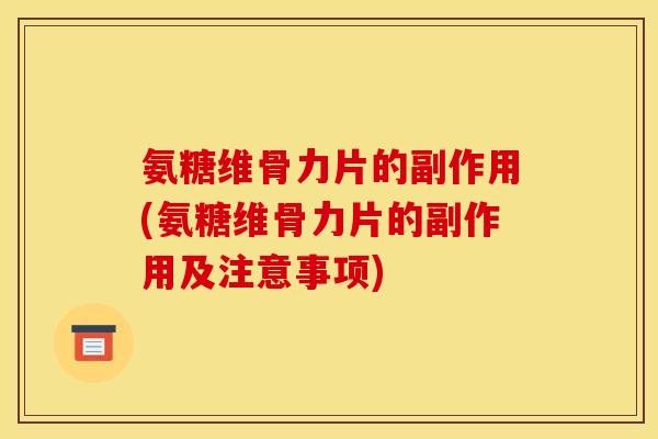 氨糖维骨力片的副作用(氨糖维骨力片的副作用及注意事项)