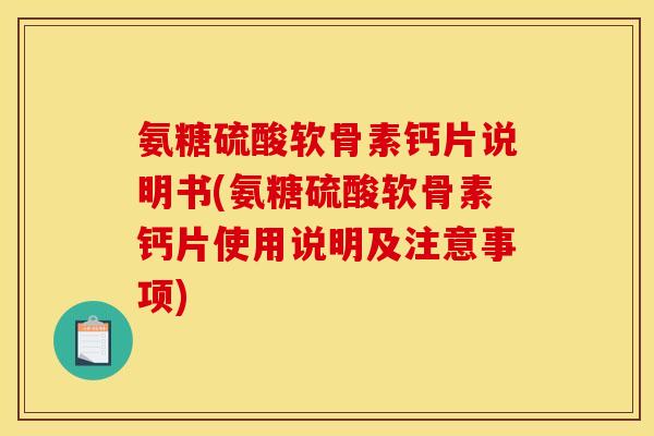 氨糖硫酸软骨素钙片说明书(氨糖硫酸软骨素钙片使用说明及注意事项)