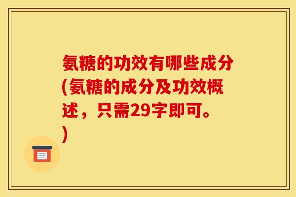 氨糖的功效有哪些成分(氨糖的成分及功效概述，只需29字即可。)