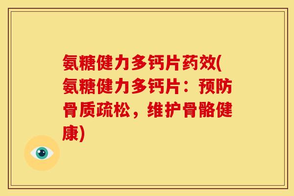 氨糖健力多钙片药效(氨糖健力多钙片：预防骨质疏松，维护骨骼健康)
