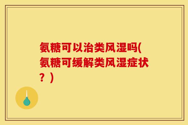 氨糖可以治类风湿吗(氨糖可缓解类风湿症状？)