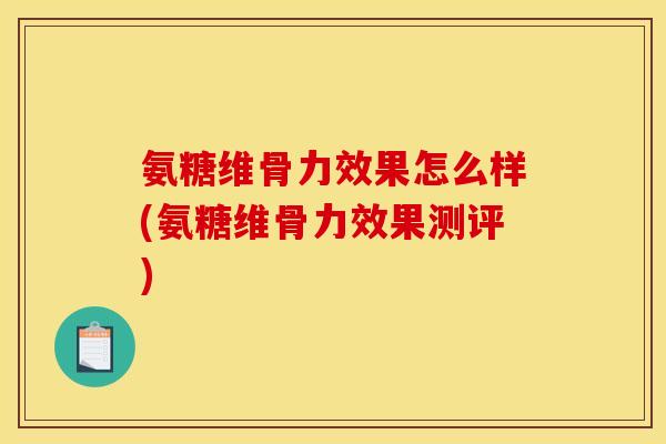 氨糖维骨力效果怎么样(氨糖维骨力效果测评)