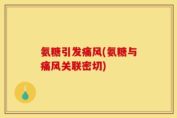 氨糖引发痛风(氨糖与痛风关联密切)