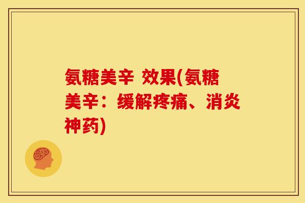 氨糖美辛 效果(氨糖美辛：缓解疼痛、消炎神药)