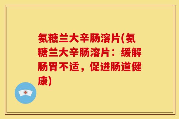 氨糖兰大辛肠溶片(氨糖兰大辛肠溶片：缓解肠胃不适，促进肠道健康)