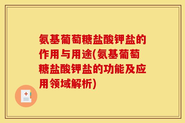 氨基葡萄糖盐酸钾盐的作用与用途(氨基葡萄糖盐酸钾盐的功能及应用领域解析)