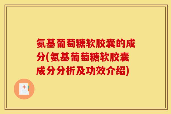 氨基葡萄糖软胶囊的成分(氨基葡萄糖软胶囊成分分析及功效介绍)