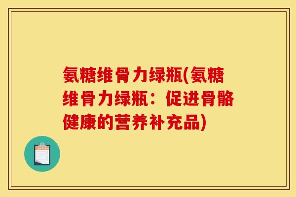 氨糖维骨力绿瓶(氨糖维骨力绿瓶：促进骨骼健康的营养补充品)