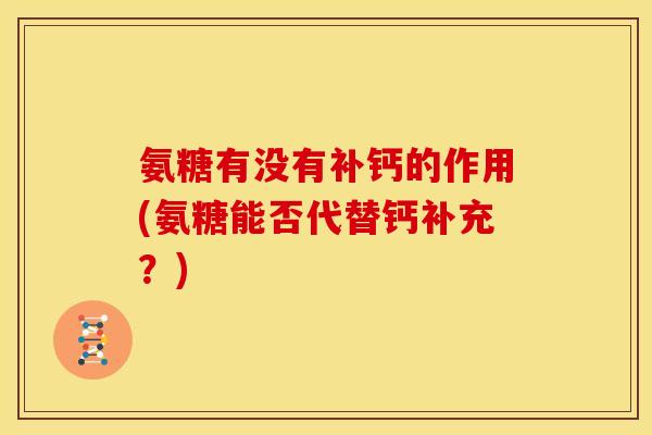 氨糖有没有补钙的作用(氨糖能否代替钙补充？)