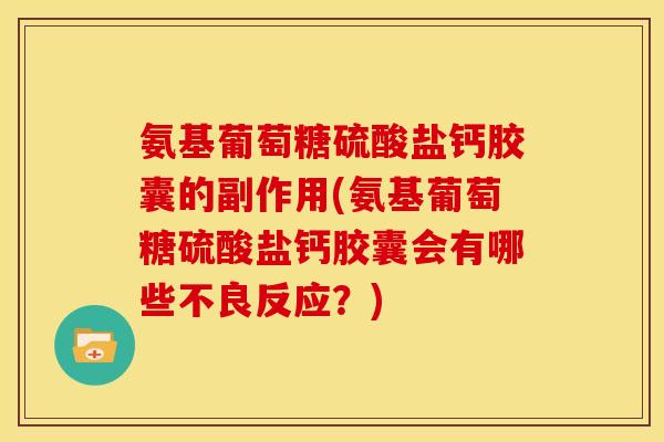 氨基葡萄糖硫酸盐钙胶囊的副作用(氨基葡萄糖硫酸盐钙胶囊会有哪些不良反应？)