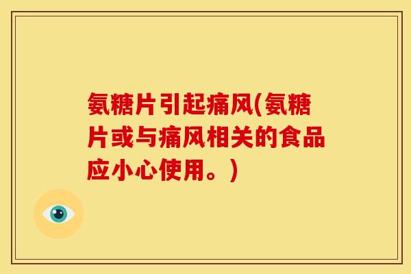 氨糖片引起痛风(氨糖片或与痛风相关的食品应小心使用。)