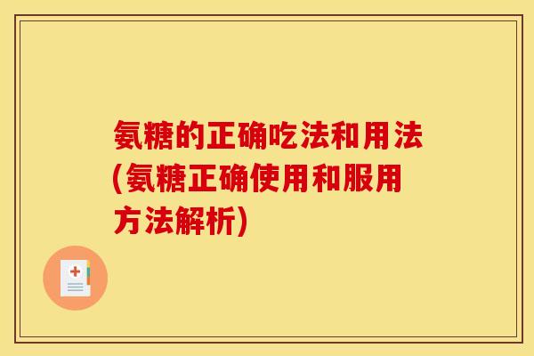 氨糖的正确吃法和用法(氨糖正确使用和服用方法解析)