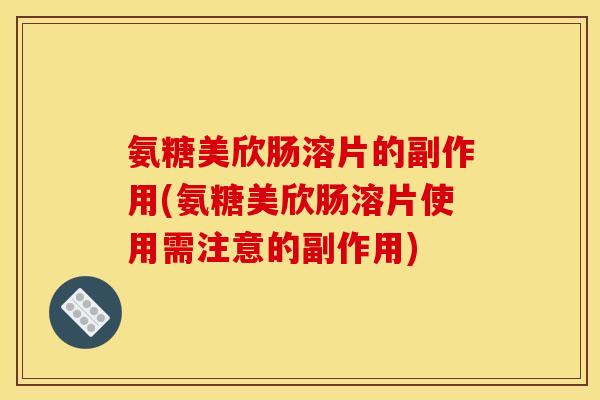 氨糖美欣肠溶片的副作用(氨糖美欣肠溶片使用需注意的副作用)