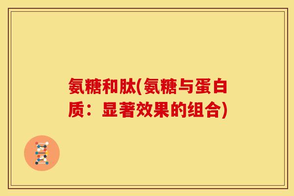 氨糖和肽(氨糖与蛋白质：显著效果的组合)