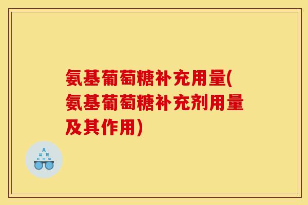 氨基葡萄糖补充用量(氨基葡萄糖补充剂用量及其作用)