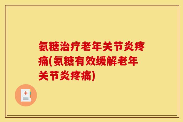 氨糖治疗老年关节炎疼痛(氨糖有效缓解老年关节炎疼痛)