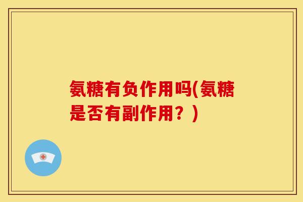 氨糖有负作用吗(氨糖是否有副作用？)