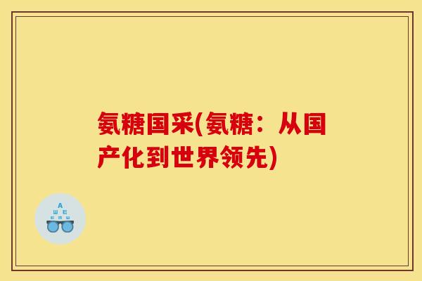 氨糖国采(氨糖：从国产化到世界领先)