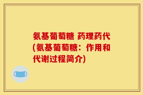 氨基葡萄糖 药理药代(氨基葡萄糖：作用和代谢过程简介)