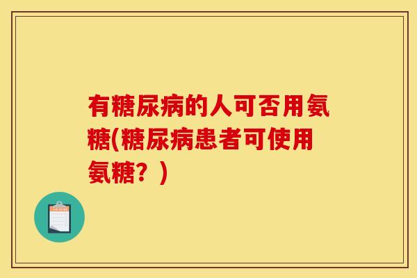 有糖尿病的人可否用氨糖(糖尿病患者可使用氨糖？)