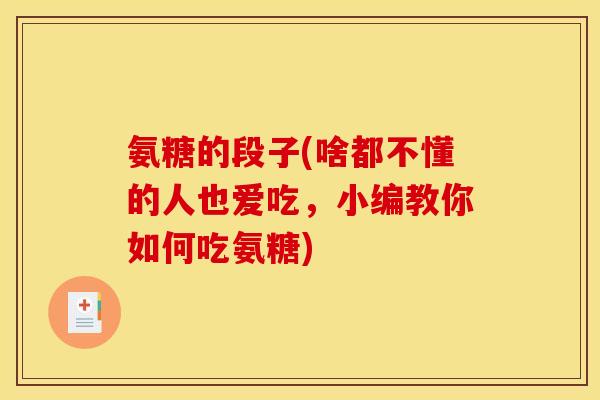 氨糖的段子(啥都不懂的人也爱吃，小编教你如何吃氨糖)