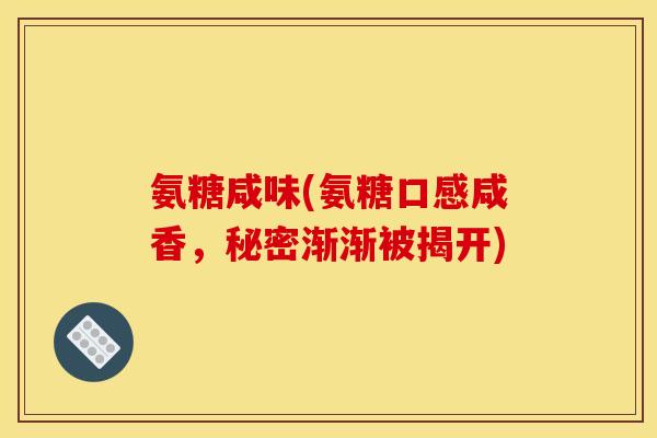 氨糖咸味(氨糖口感咸香，秘密渐渐被揭开)