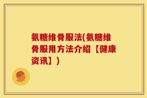 氨糖维骨服法(氨糖维骨服用方法介绍【健康资讯】)