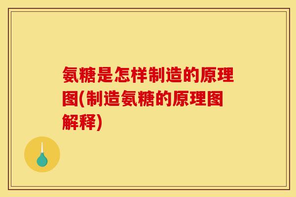 氨糖是怎样制造的原理图(制造氨糖的原理图解释)