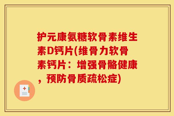护元康氨糖软骨素维生素D钙片(维骨力软骨素钙片：增强骨骼健康，预防骨质疏松症)