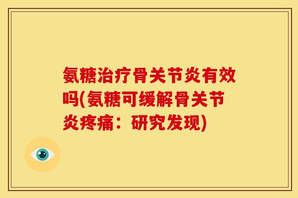 氨糖治疗骨关节炎有效吗(氨糖可缓解骨关节炎疼痛：研究发现)