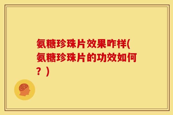氨糖珍珠片效果咋样(氨糖珍珠片的功效如何？)