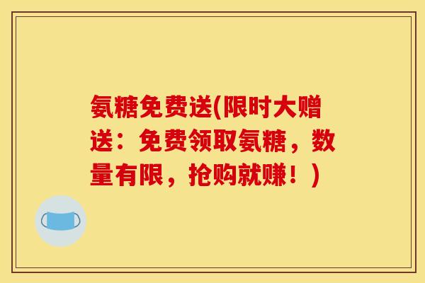 氨糖免费送(限时大赠送：免费领取氨糖，数量有限，抢购就赚！)