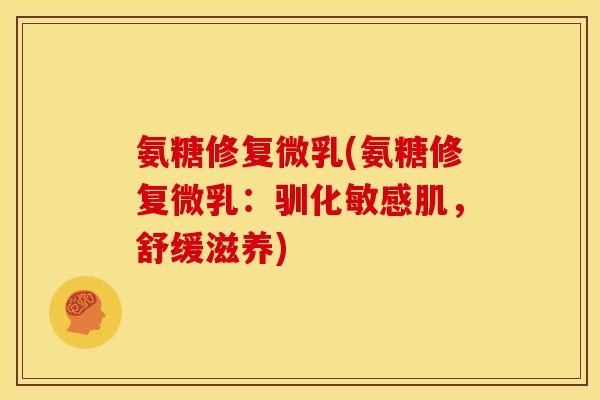氨糖修复微乳(氨糖修复微乳：驯化敏感肌，舒缓滋养)