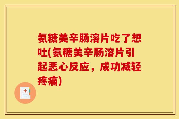 氨糖美辛肠溶片吃了想吐(氨糖美辛肠溶片引起恶心反应，成功减轻疼痛)