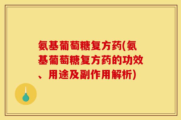 氨基葡萄糖复方药(氨基葡萄糖复方药的功效、用途及副作用解析)