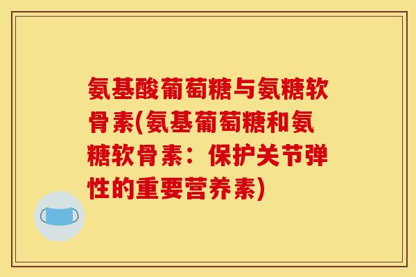 氨基酸葡萄糖与氨糖软骨素(氨基葡萄糖和氨糖软骨素：保护关节弹性的重要营养素)