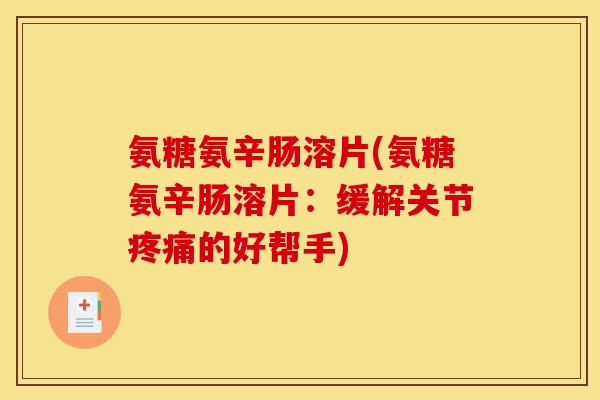氨糖氨辛肠溶片(氨糖氨辛肠溶片：缓解关节疼痛的好帮手)