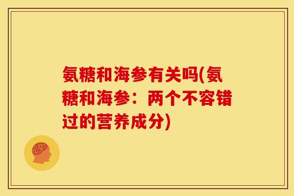 氨糖和海参有关吗(氨糖和海参：两个不容错过的营养成分)