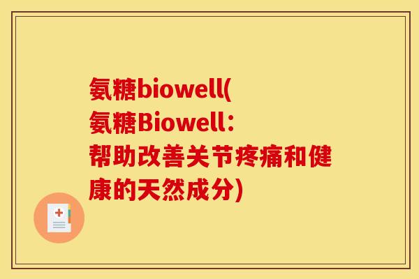 氨糖biowell(氨糖Biowell：帮助改善关节疼痛和健康的天然成分)