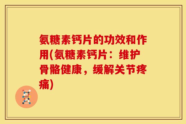 氨糖素钙片的功效和作用(氨糖素钙片：维护骨骼健康，缓解关节疼痛)
