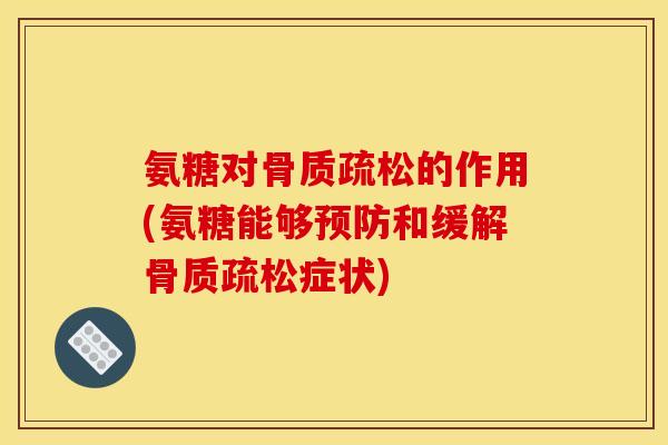 氨糖对骨质疏松的作用(氨糖能够预防和缓解骨质疏松症状)