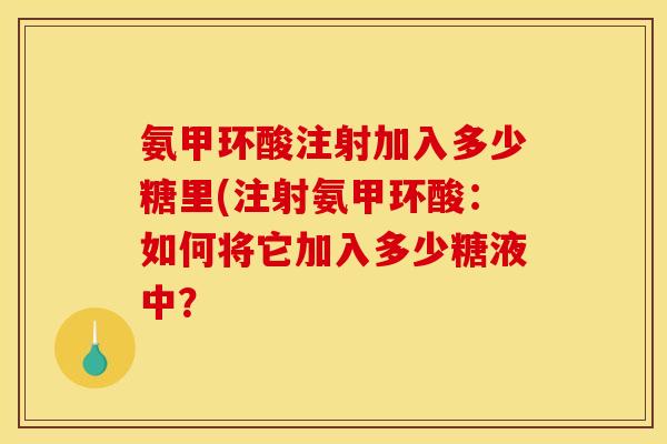 氨甲环酸注射加入多少糖里(注射氨甲环酸：如何将它加入多少糖液中？